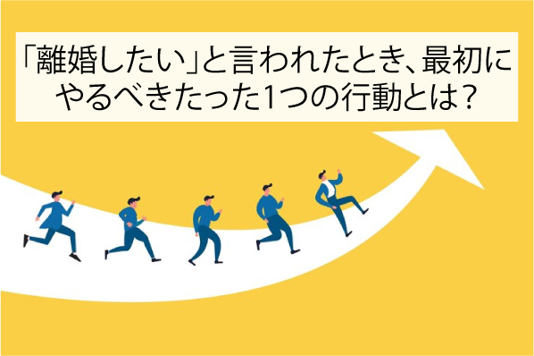 「離婚したい」と言われたとき、最初にやるべきたった1つの行動とは？