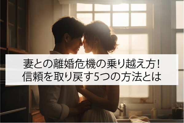 妻との離婚危機の乗り越え方！信頼を取り戻す5つの方法とは
