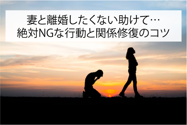 妻と離婚したくない助けて…絶対NGな行動と関係修復のコツ