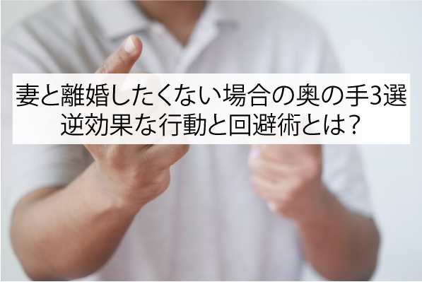 妻と離婚したくない場合の奥の手3選！逆効果な行動と回避術とは？