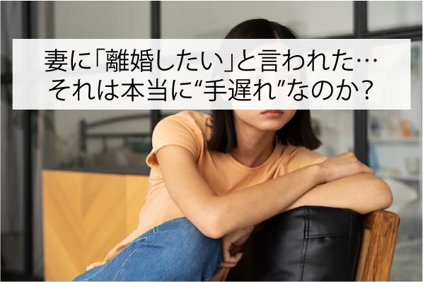 妻に「離婚したい」と言われた…それは本当に“手遅れ”なのか？