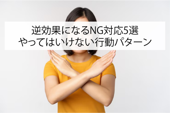 逆効果になるNG対応5選｜やってはいけない行動パターン