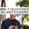 離婚しそうなときの対処法｜NG行動と逆転できた成功例を公開