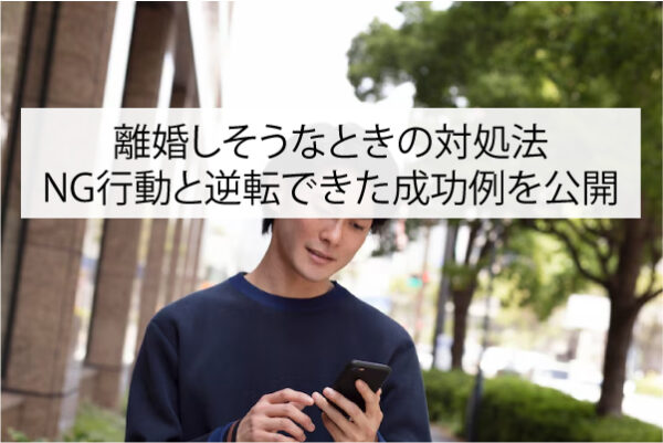 離婚しそうなときの対処法｜NG行動と逆転できた成功例を公開