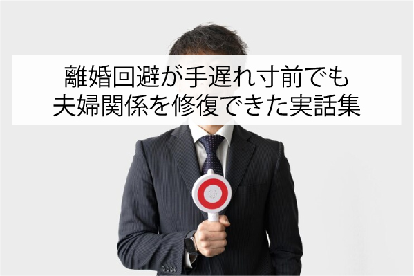 離婚回避が手遅れ寸前でも夫婦関係を修復できた実話集